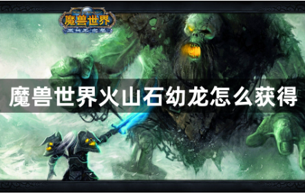 魔兽世界火山石幼龙六大获取途径解析