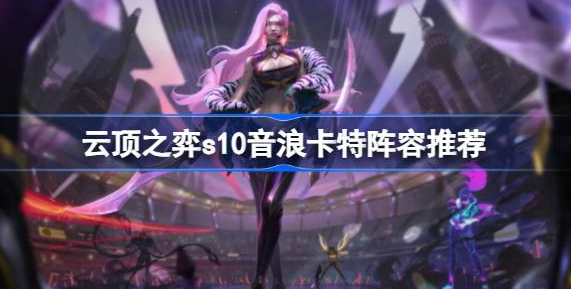 云顶之弈S10音浪卡特阵容玩法解析